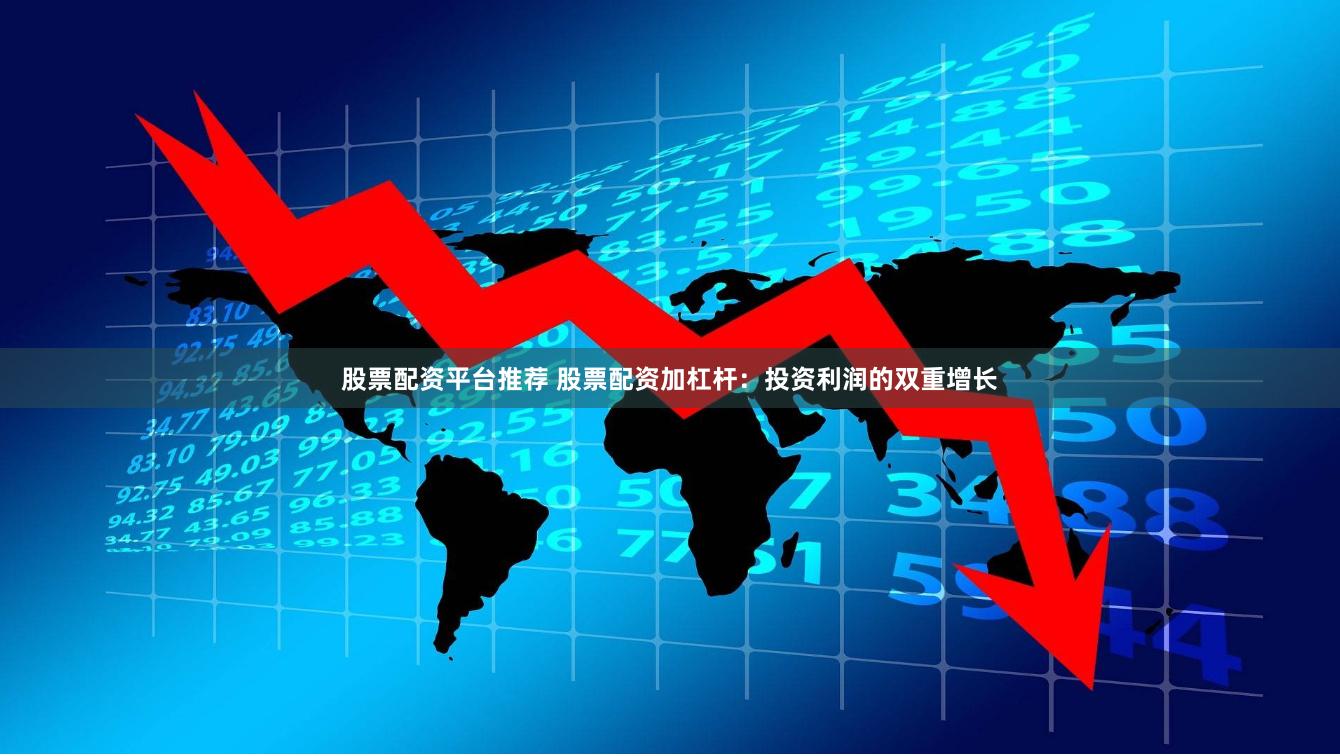 股票配资平台推荐 股票配资加杠杆：投资利润的双重增长