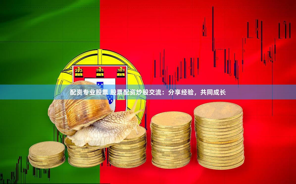 配资专业股票 股票配资炒股交流：分享经验，共同成长