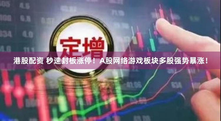 港股配资 秒速封板涨停！A股网络游戏板块多股强势暴涨！