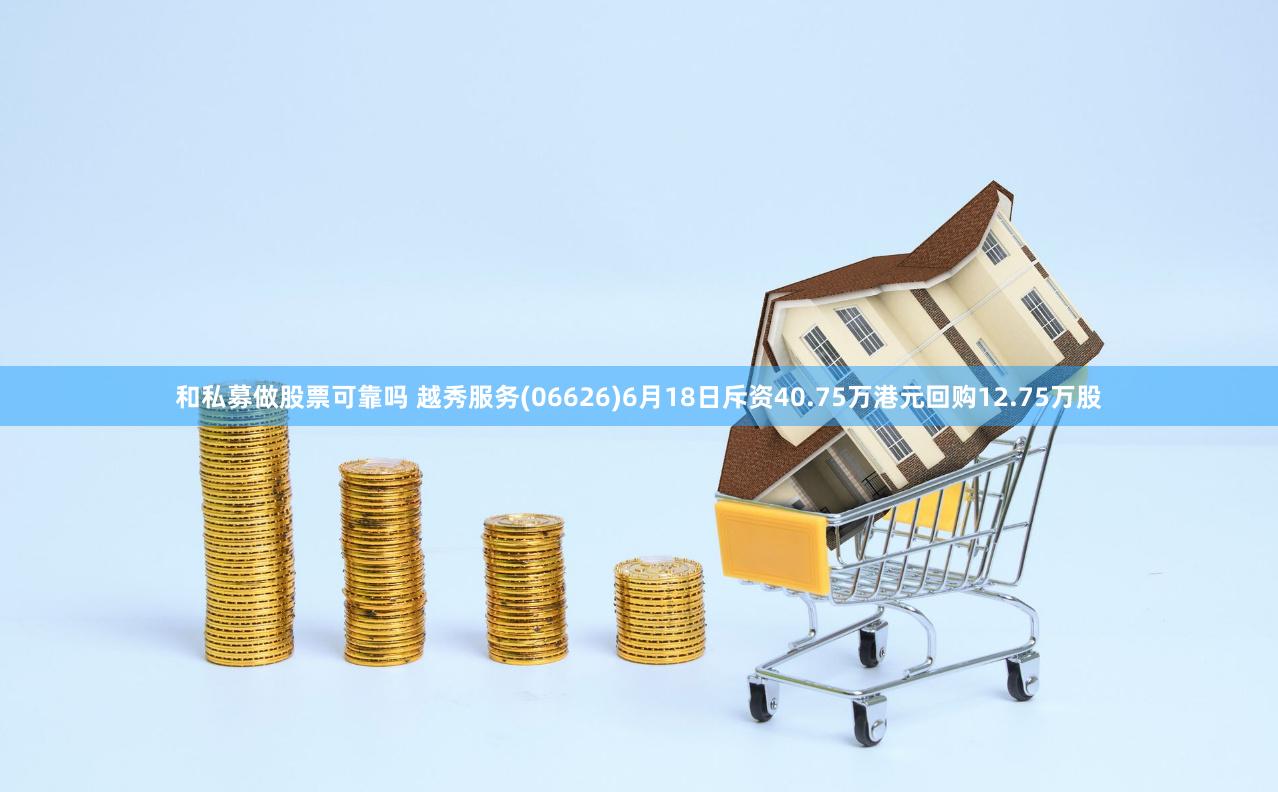 和私募做股票可靠吗 越秀服务(06626)6月18日斥资40.75万港元回购12.75万股