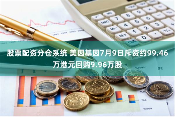 股票配资分仓系统 美因基因7月9日斥资约99.46万港元回购9.96万股