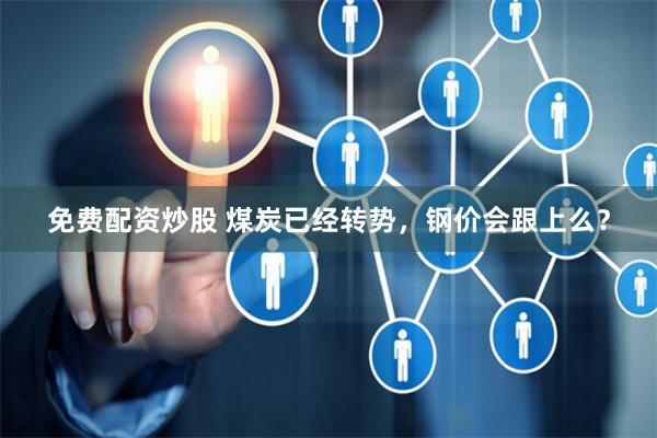 免费配资炒股 煤炭已经转势，钢价会跟上么？
