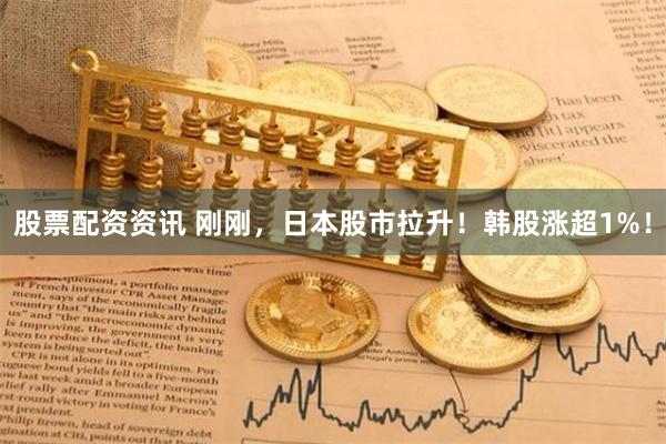 股票配资资讯 刚刚，日本股市拉升！韩股涨超1%！