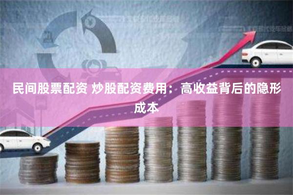 民间股票配资 炒股配资费用：高收益背后的隐形成本