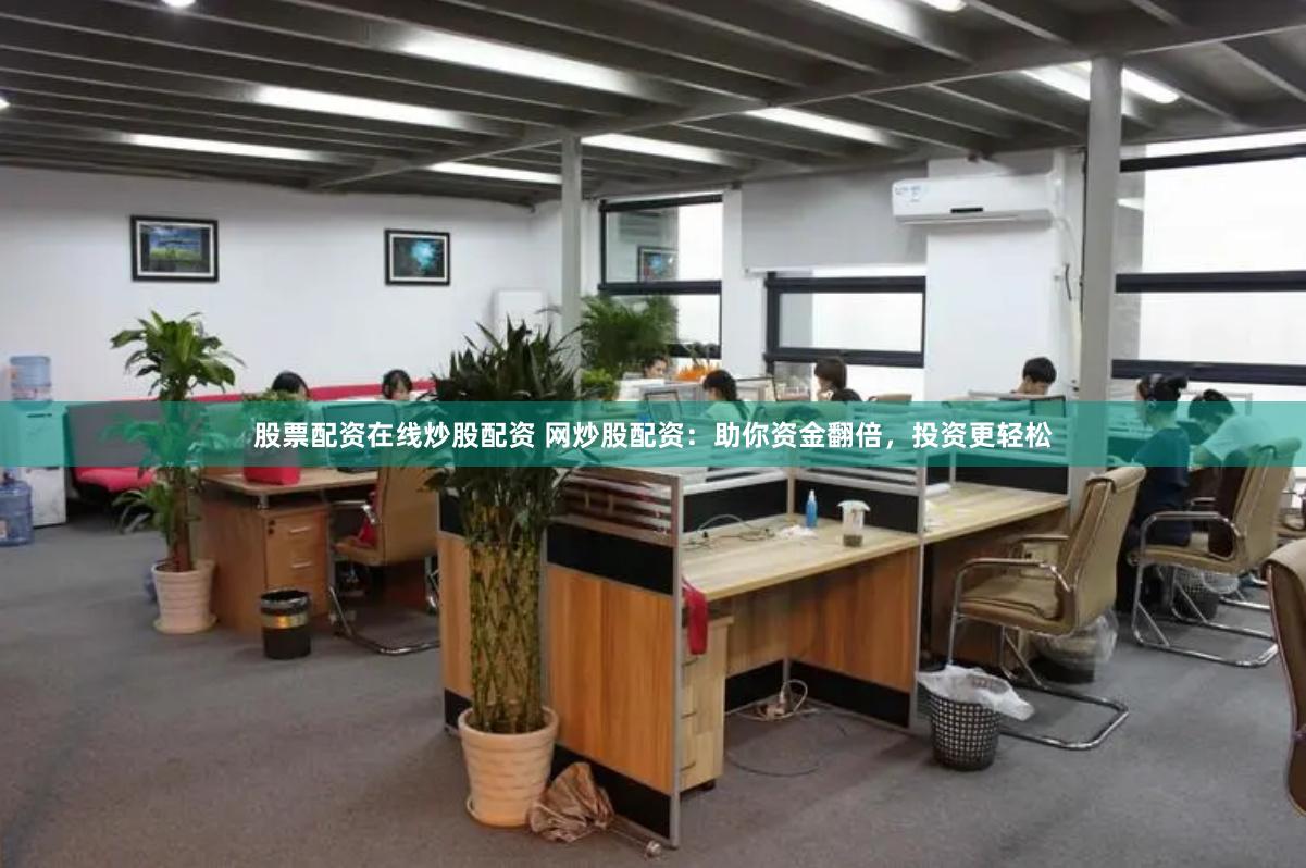 股票配资在线炒股配资 网炒股配资：助你资金翻倍，投资更轻松