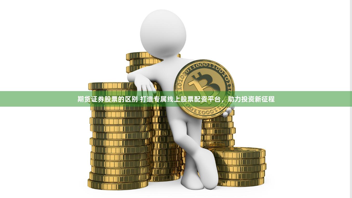 期货证券股票的区别 打造专属线上股票配资平台，助力投资新征程