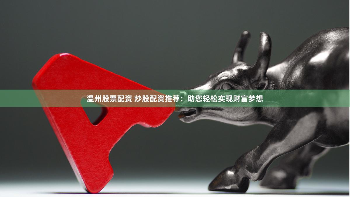 温州股票配资 炒股配资推荐：助您轻松实现财富梦想