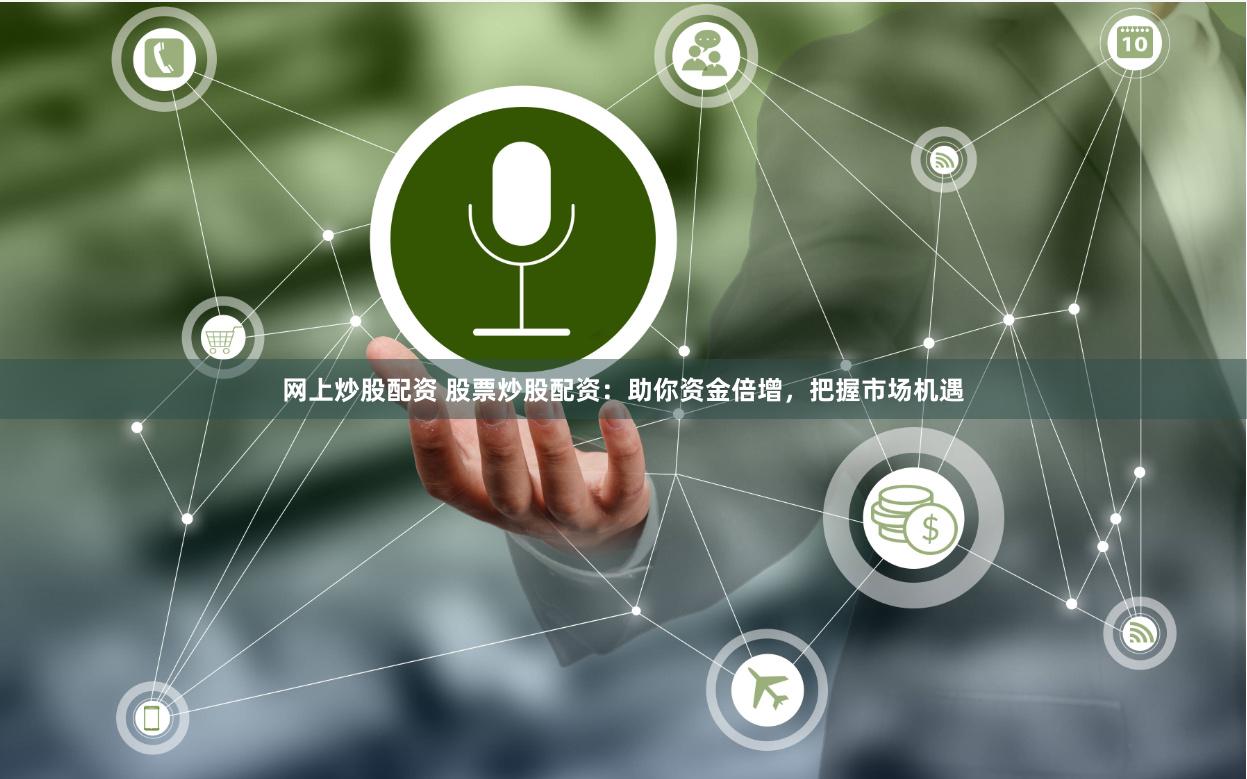 网上炒股配资 股票炒股配资：助你资金倍增，把握市场机遇