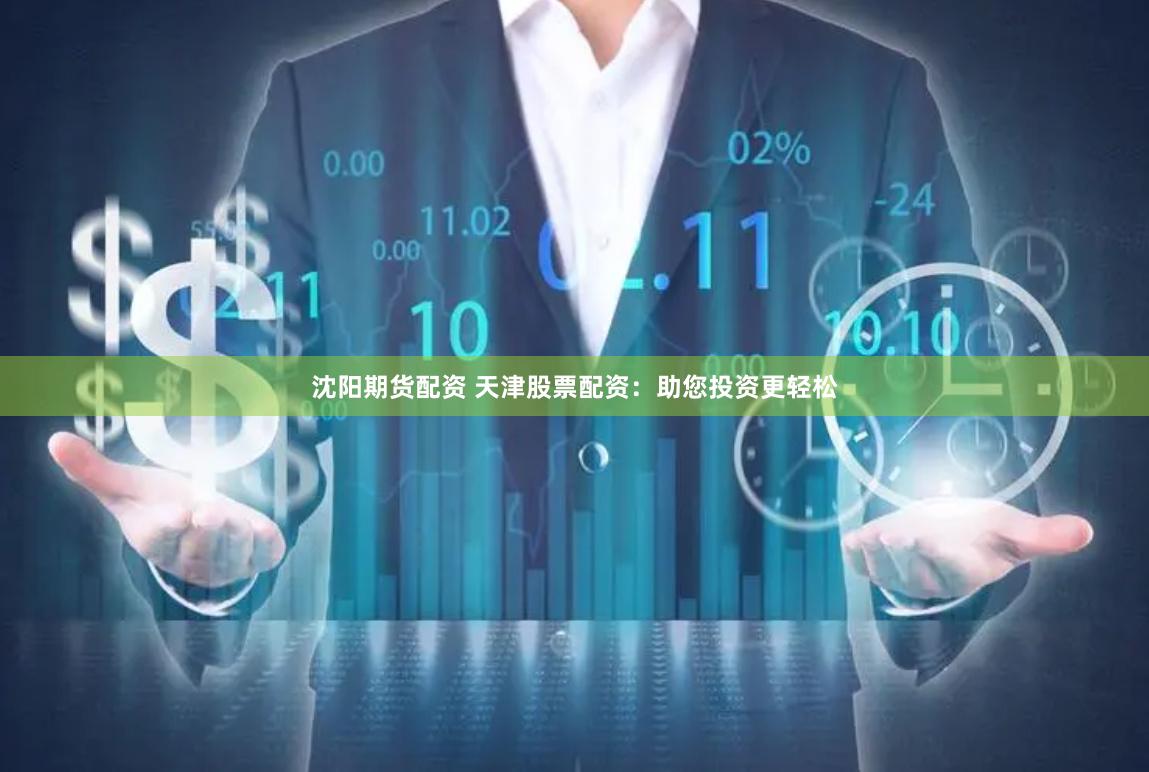 沈阳期货配资 天津股票配资：助您投资更轻松