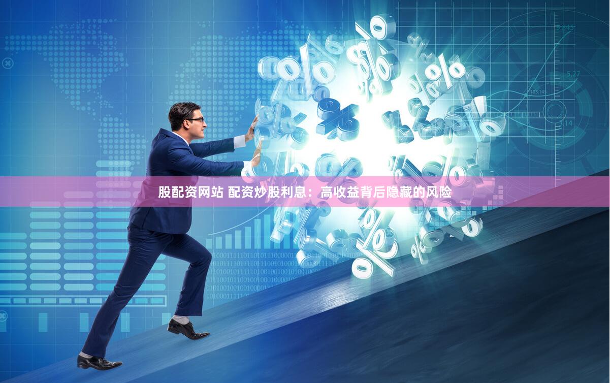股配资网站 配资炒股利息：高收益背后隐藏的风险