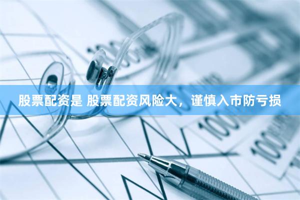 股票配资是 股票配资风险大，谨慎入市防亏损