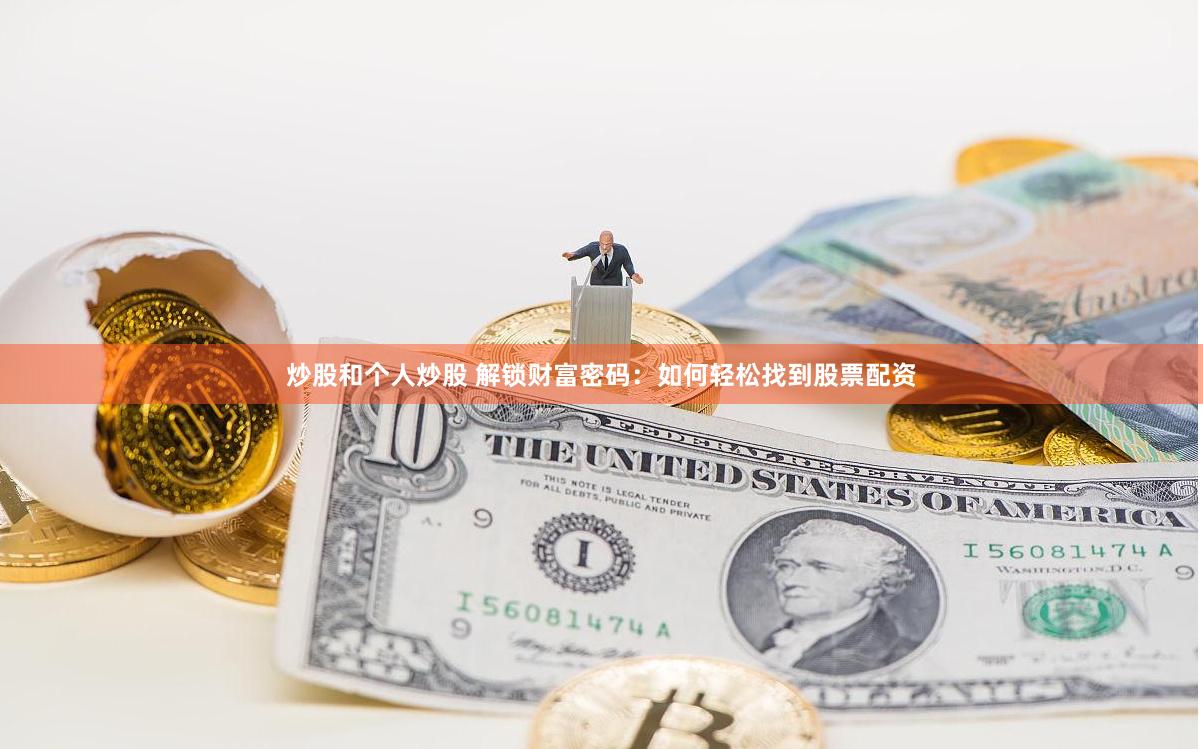 炒股和个人炒股 解锁财富密码：如何轻松找到股票配资