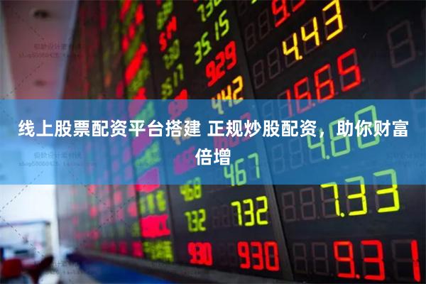 线上股票配资平台搭建 正规炒股配资，助你财富倍增
