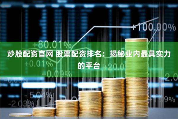 炒股配资官网 股票配资排名：揭秘业内最具实力的平台