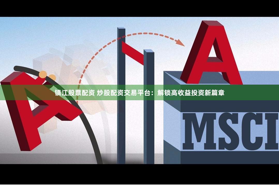 镇江股票配资 炒股配资交易平台：解锁高收益投资新篇章