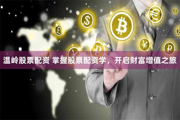 温岭股票配资 掌握股票配资学，开启财富增值之旅