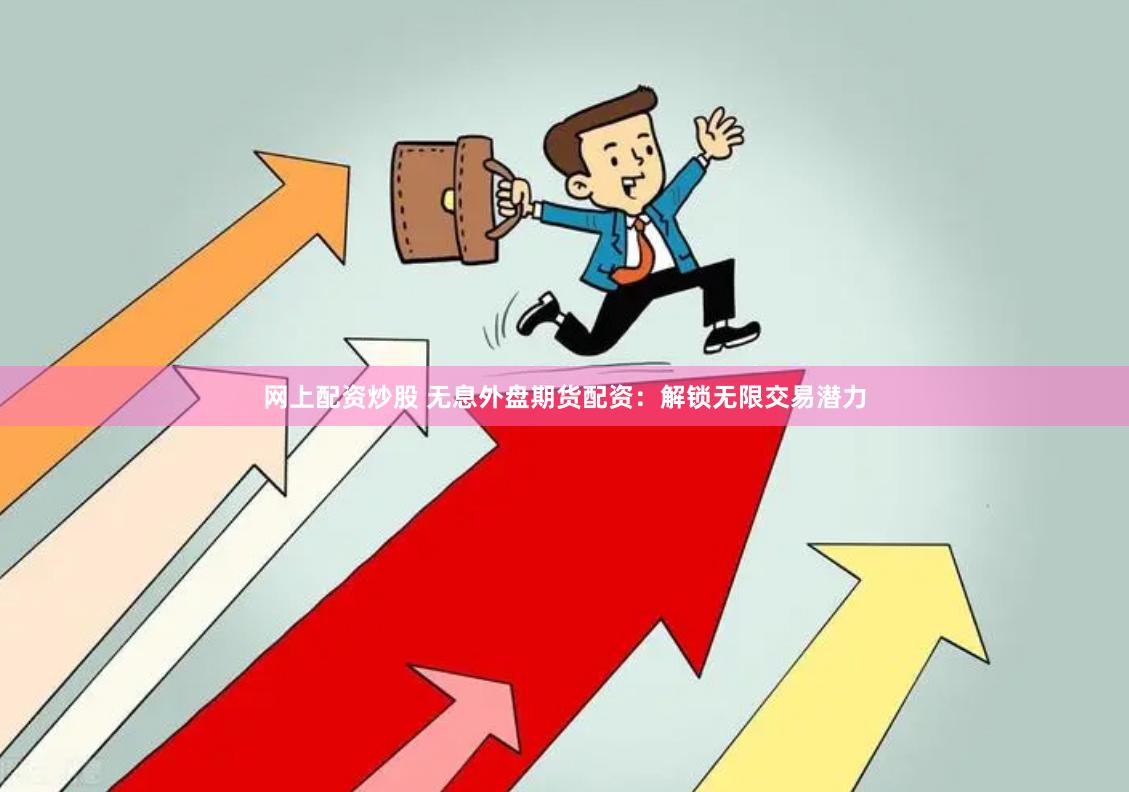 网上配资炒股 无息外盘期货配资：解锁无限交易潜力