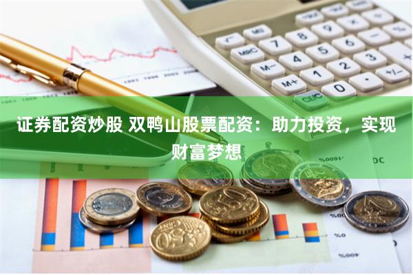 证券配资炒股 双鸭山股票配资：助力投资，实现财富梦想