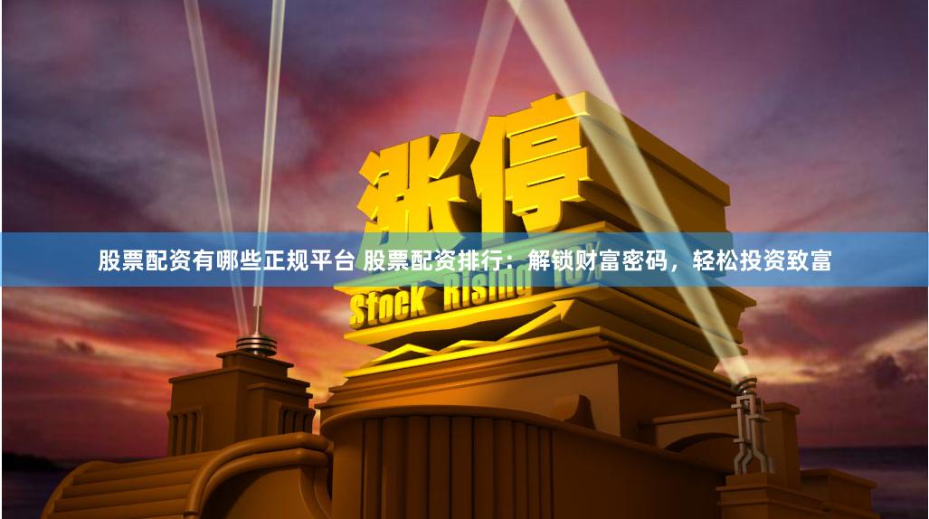 股票配资有哪些正规平台 股票配资排行：解锁财富密码，轻松投资致富