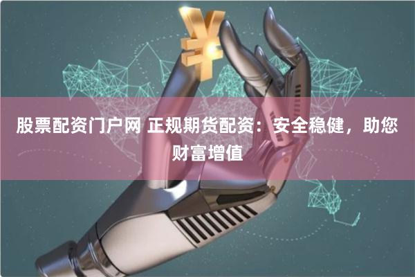 股票配资门户网 正规期货配资：安全稳健，助您财富增值