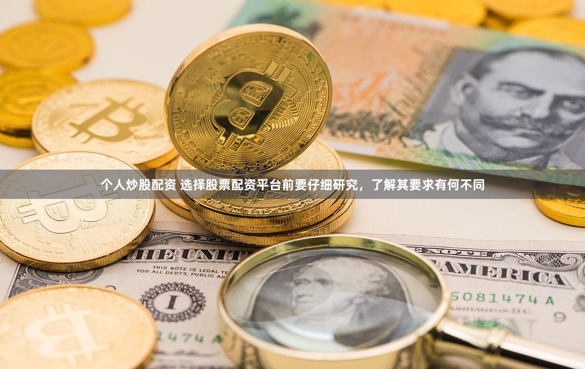 个人炒股配资 选择股票配资平台前要仔细研究，了解其要求有何不同