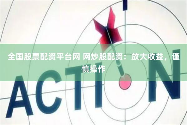 全国股票配资平台网 网炒股配资：放大收益，谨慎操作