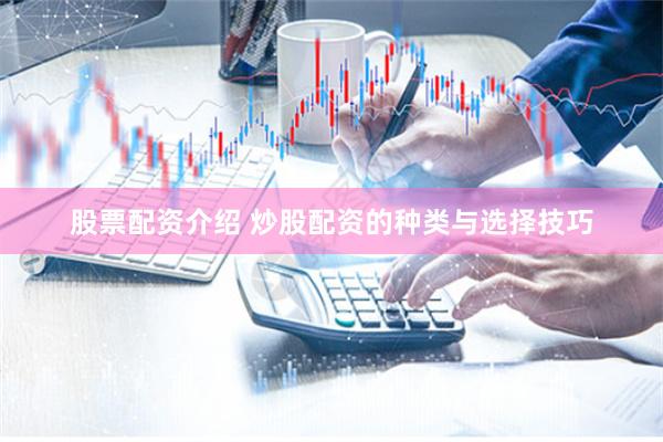 股票配资介绍 炒股配资的种类与选择技巧