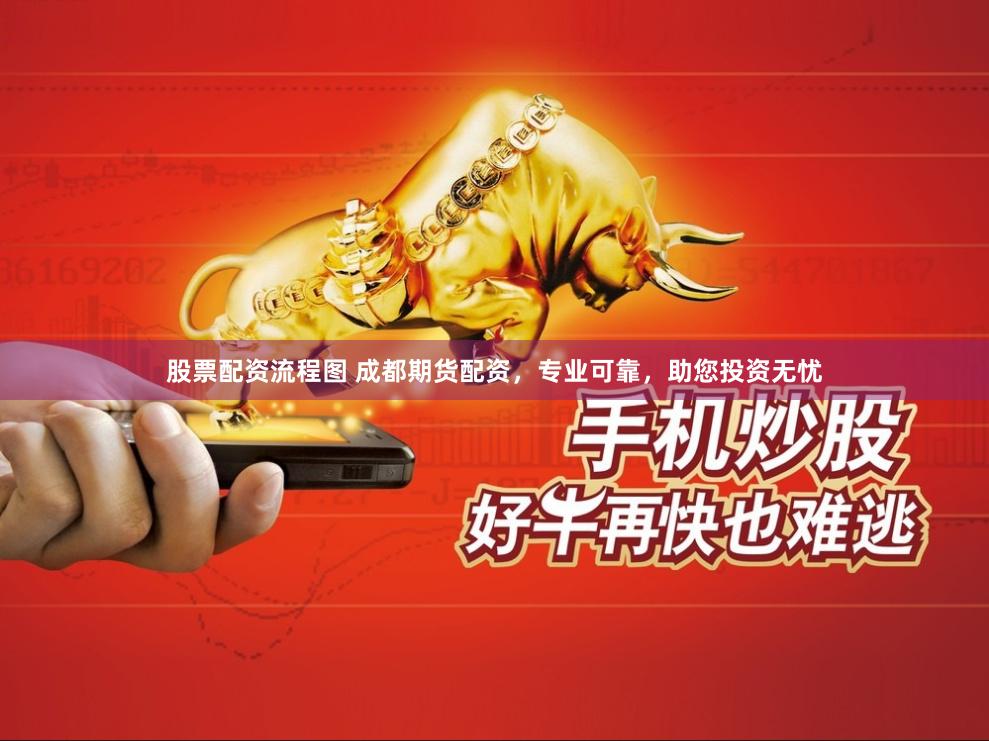 股票配资流程图 成都期货配资,专业可靠,助您投资无忧