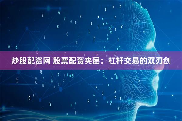 炒股配资网 股票配资夹层：杠杆交易的双刃剑