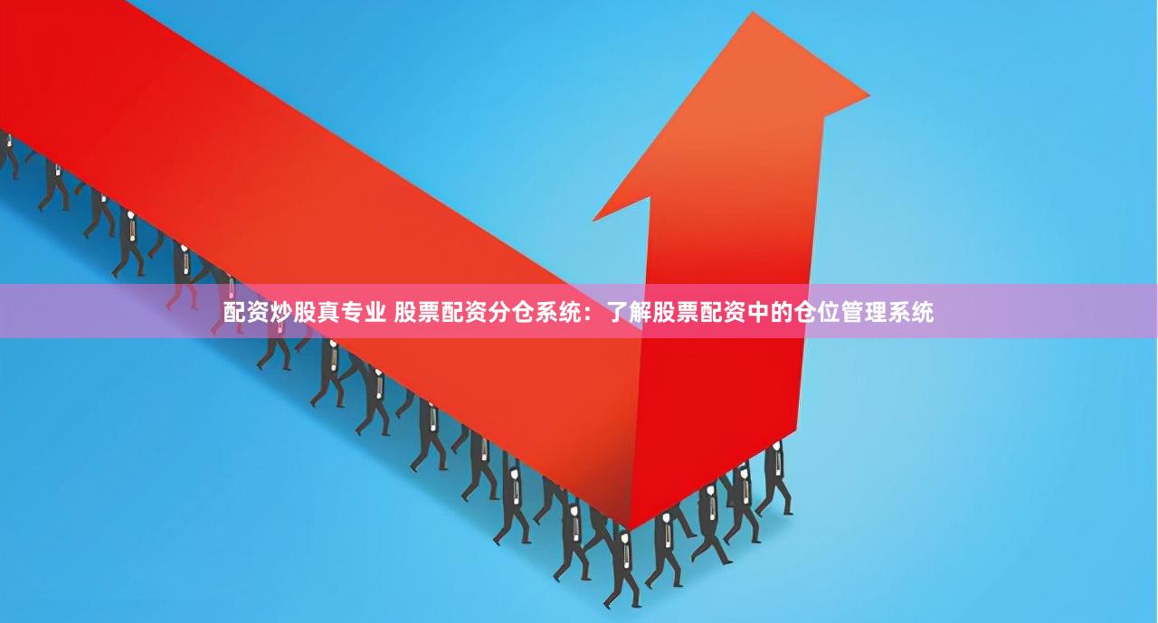 配资炒股真专业 股票配资分仓系统:了解股票配资中的仓位管理系统