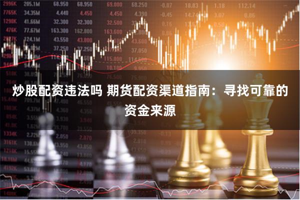 炒股配资违法吗 期货配资渠道指南：寻找可靠的资金来源