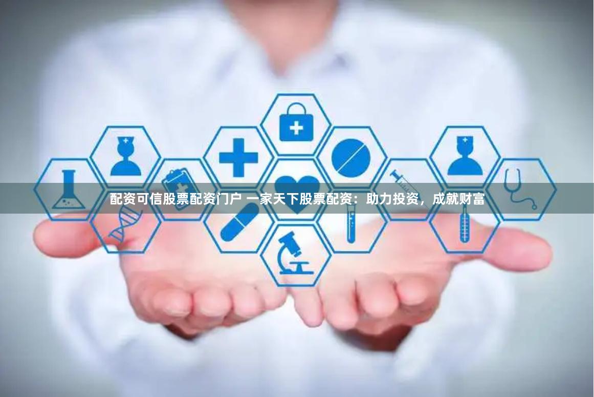 配资可信股票配资门户 一家天下股票配资：助力投资，成就财富