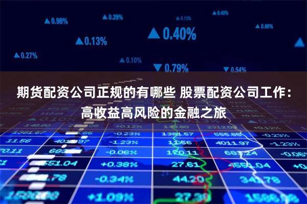 期货配资公司正规的有哪些 股票配资公司工作：高收益高风险的金融之旅