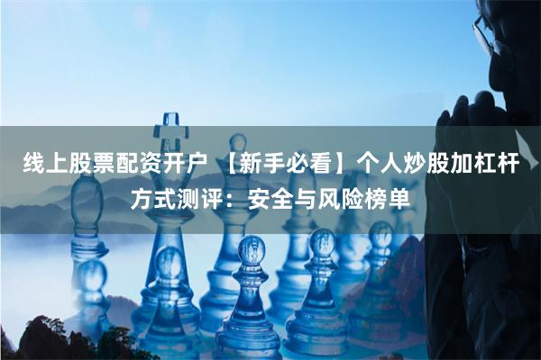 线上股票配资开户 【新手必看】个人炒股加杠杆方式测评：安全与风险榜单