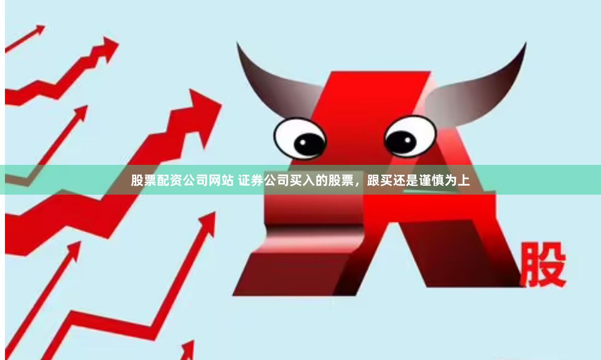 股票配资公司网站 证券公司买入的股票，跟买还是谨慎为上
