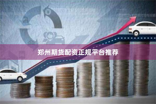 郑州期货配资正规平台推荐