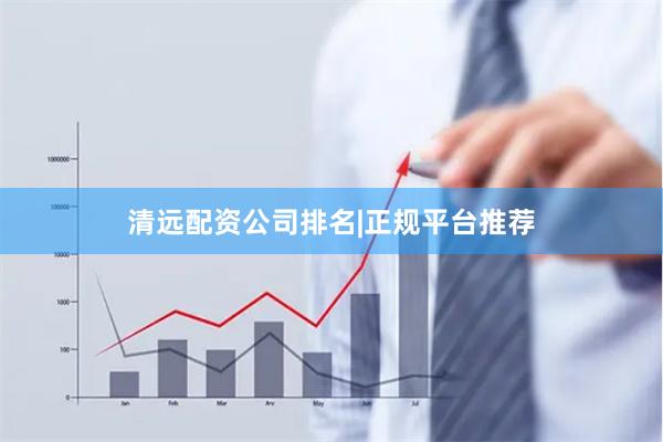 清远配资公司排名|正规平台推荐