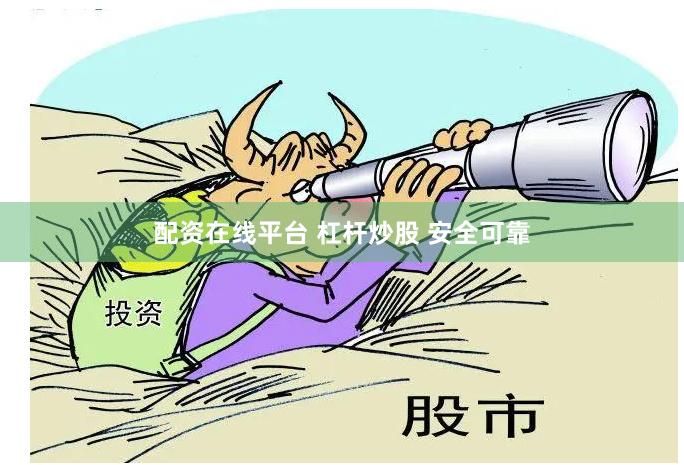 配资在线平台 杠杆炒股 安全可靠