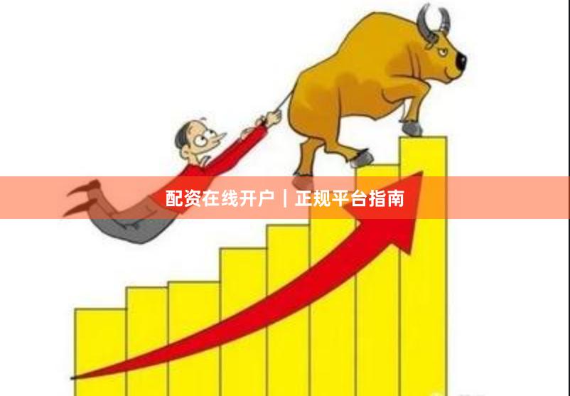配资在线开户｜正规平台指南