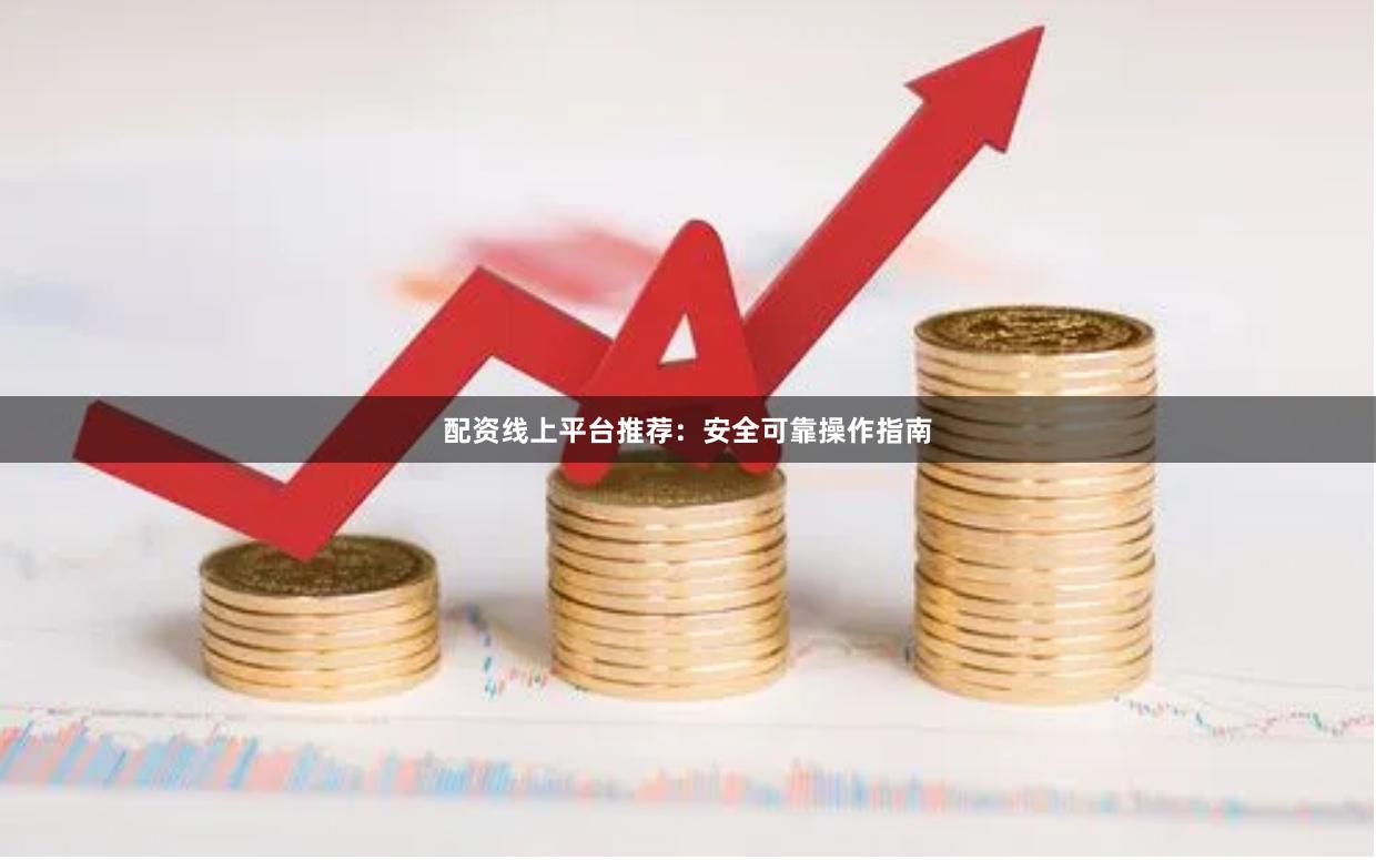 配资线上平台推荐：安全可靠操作指南