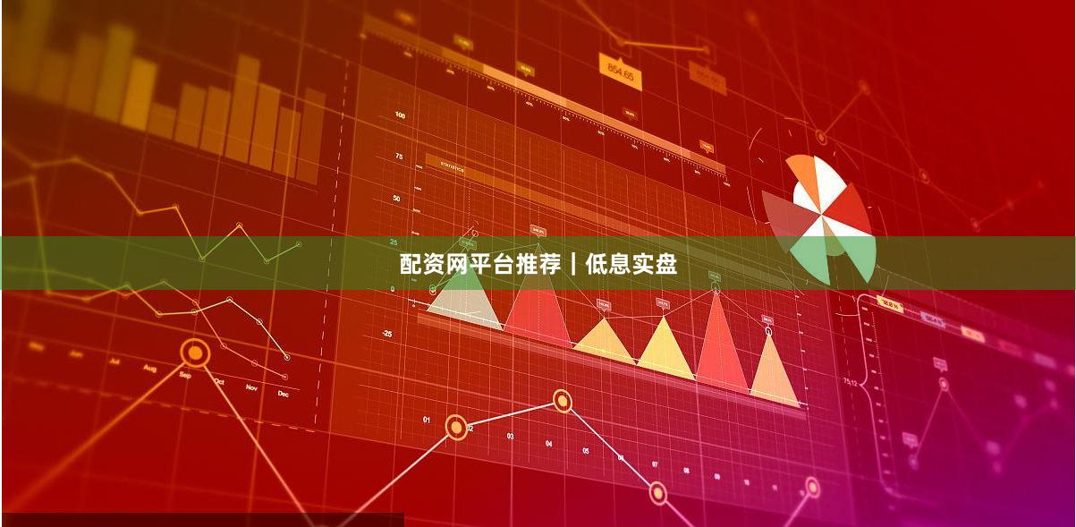 配资网平台推荐｜低息实盘