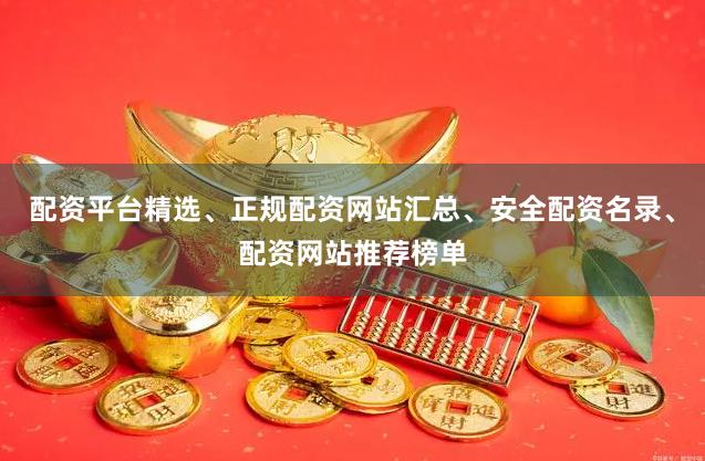 配资平台精选、正规配资网站汇总、安全配资名录、配资网站推荐榜单