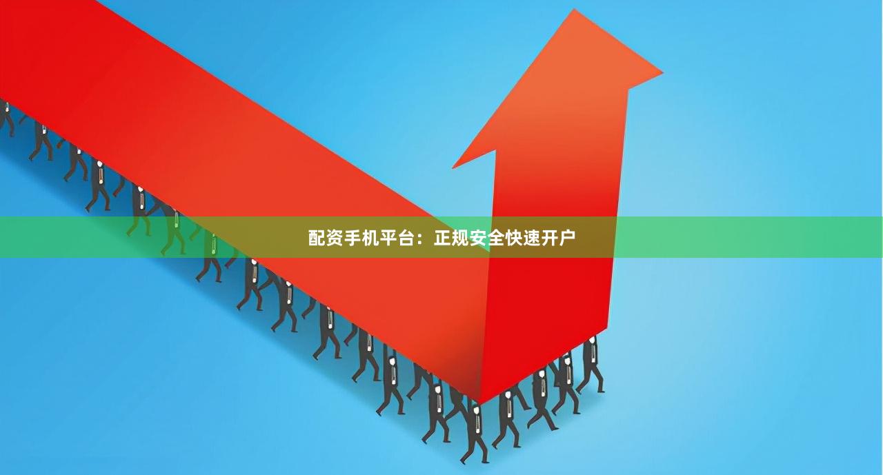 配资手机平台：正规安全快速开户