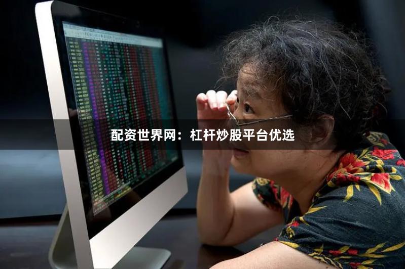 配资世界网：杠杆炒股平台优选