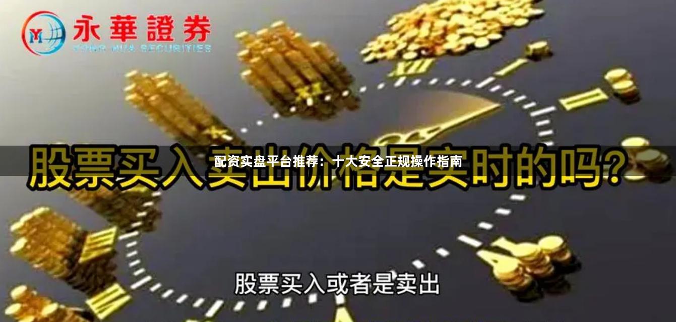 配资实盘平台推荐：十大安全正规操作指南
