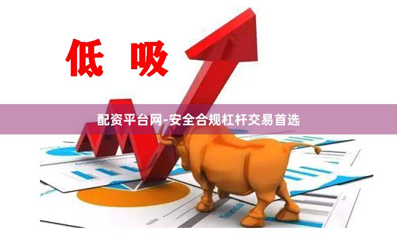 配资平台网-安全合规杠杆交易首选