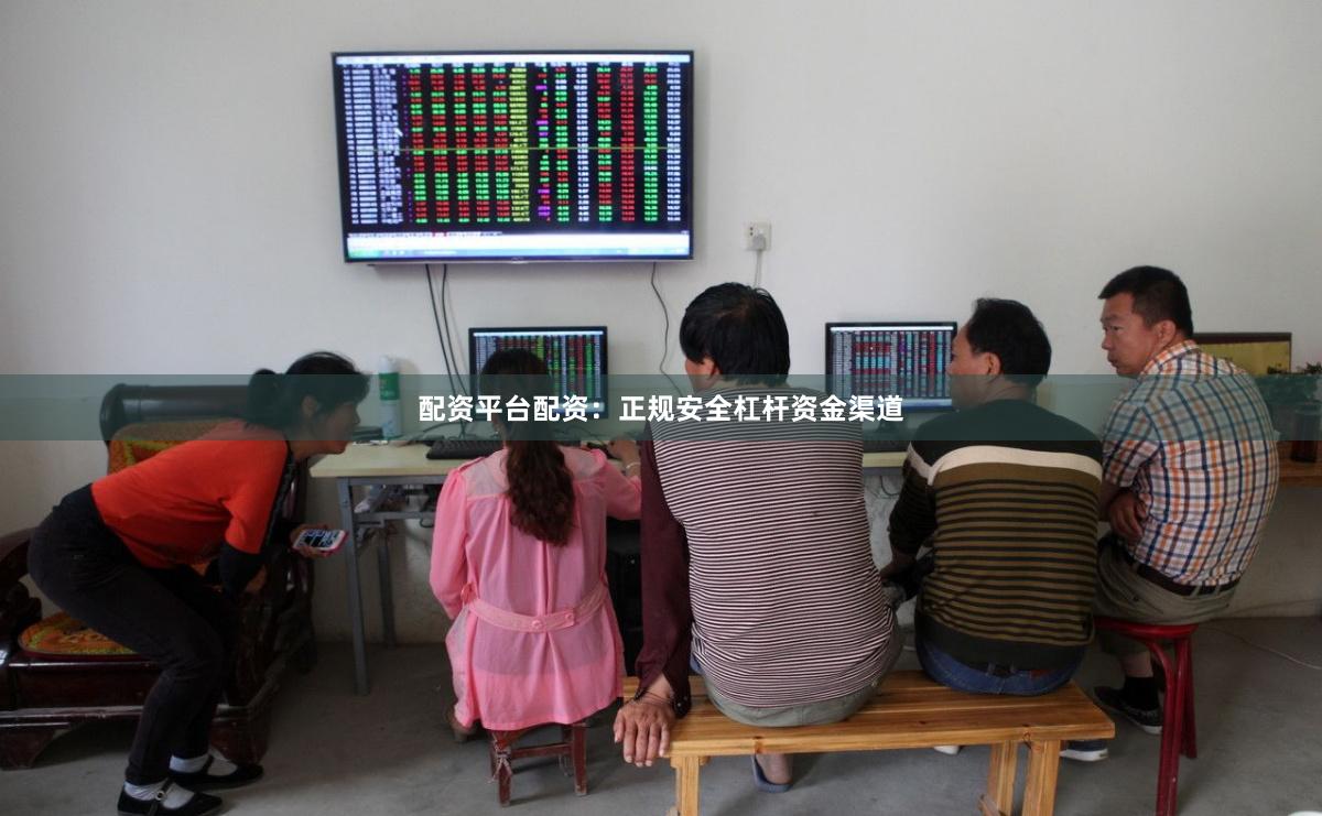 配资平台配资：正规安全杠杆资金渠道