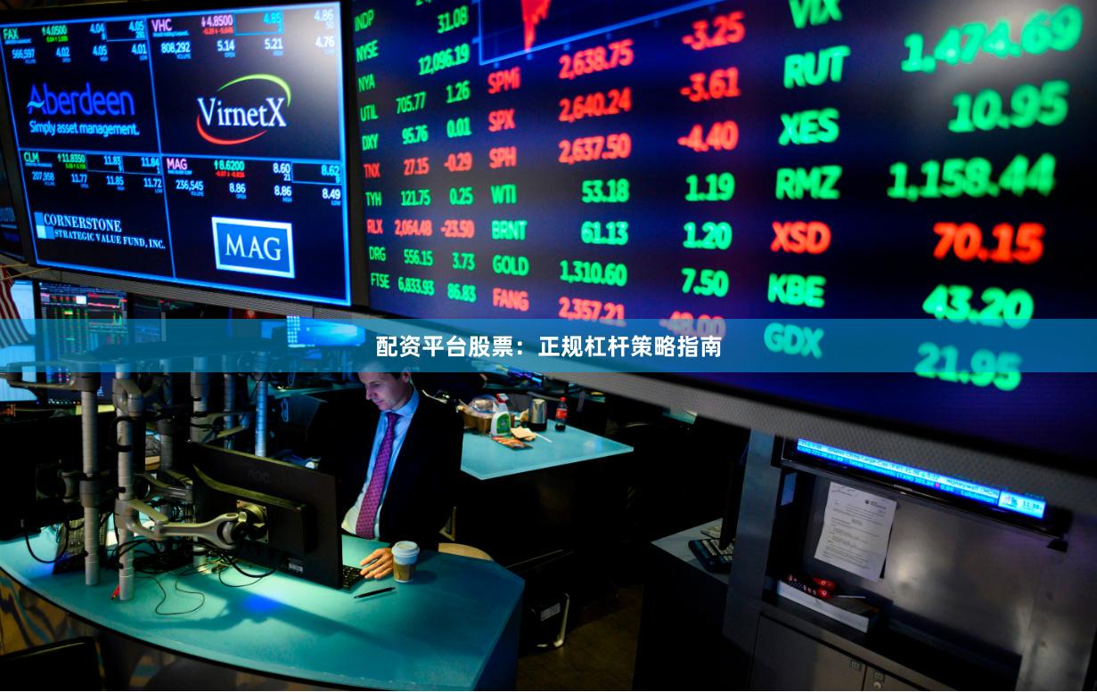 配资平台股票：正规杠杆策略指南