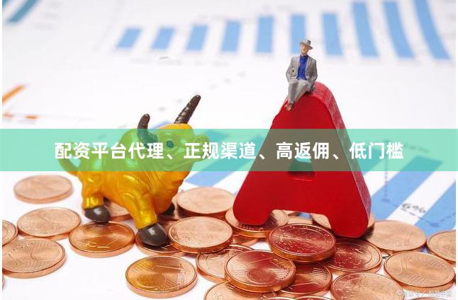 配资平台代理、正规渠道、高返佣、低门槛