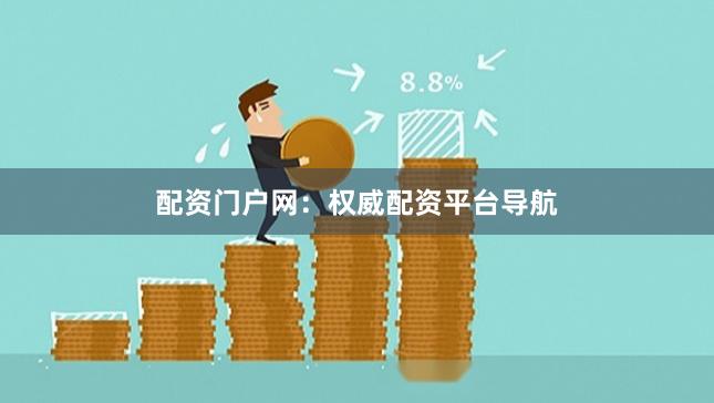 配资门户网：权威配资平台导航